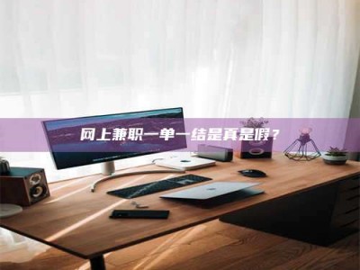 衡东网上兼职一单一结是真是假？