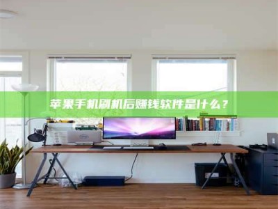 衡东苹果手机刷机后赚钱软件是什么？