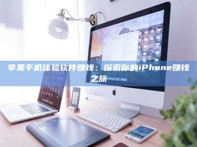 衡东苹果手机体验软件赚钱：探索你的iPhone赚钱之旅