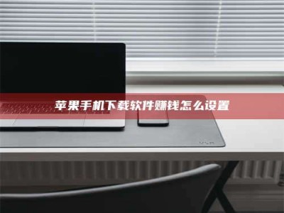 衡东苹果手机下载软件赚钱怎么设置