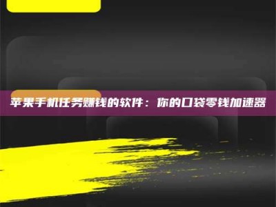 衡东苹果手机任务赚钱的软件：你的口袋零钱加速器