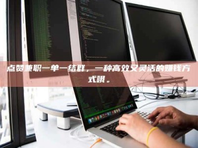 衡东点赞兼职一单一结群，一种高效又灵活的赚钱方式哦。