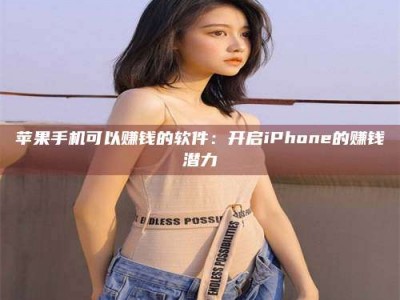 衡东苹果手机可以赚钱的软件：开启iPhone的赚钱潜力