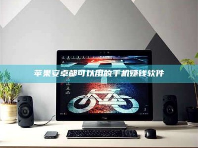 衡东苹果安卓都可以用的手机赚钱软件