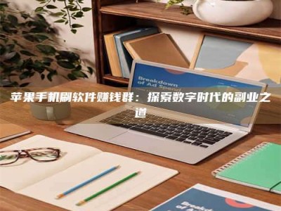 衡东苹果手机刷软件赚钱群：探索数字时代的副业之道