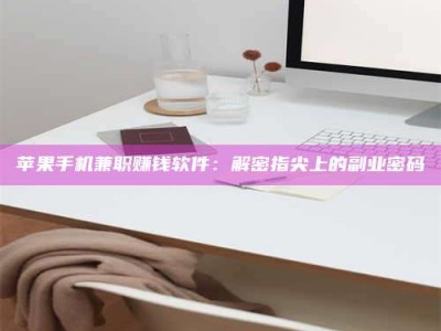 衡东苹果手机兼职赚钱软件：解密指尖上的副业密码