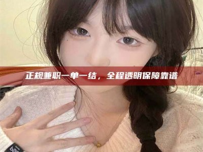 衡东正规兼职一单一结，全程透明保障靠谱