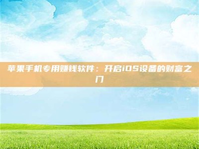 衡东苹果手机专用赚钱软件：开启iOS设备的财富之门