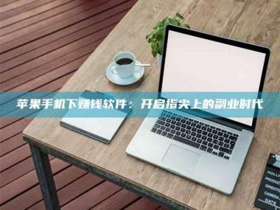 衡东苹果手机下赚钱软件：开启指尖上的副业时代